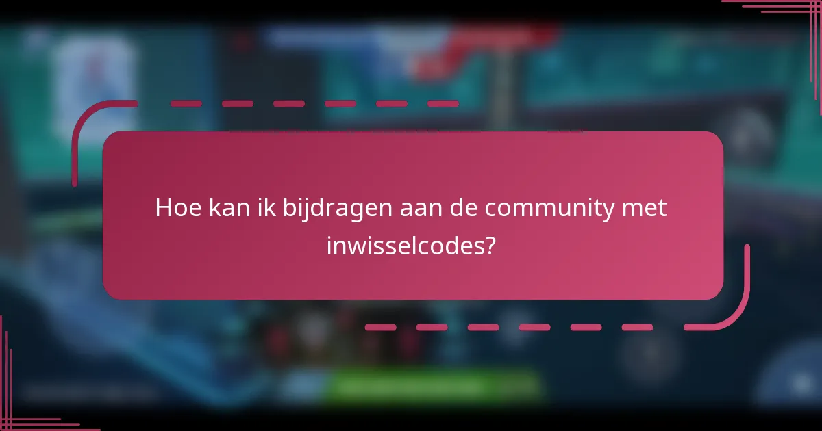 Hoe kan ik bijdragen aan de community met inwisselcodes?