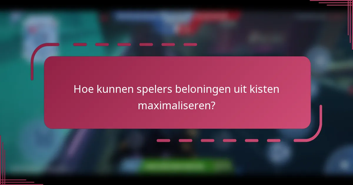 Hoe kunnen spelers beloningen uit kisten maximaliseren?