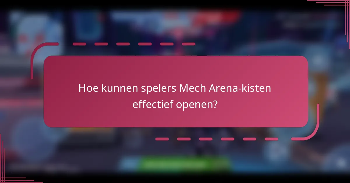 Hoe kunnen spelers Mech Arena-kisten effectief openen?