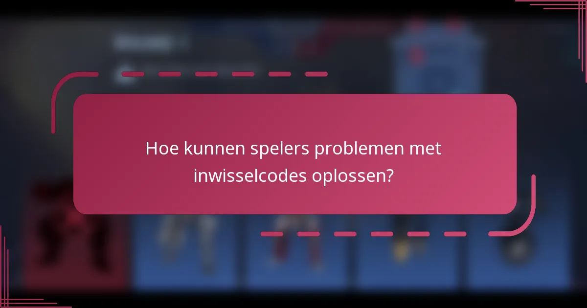 Hoe kunnen spelers problemen met inwisselcodes oplossen?