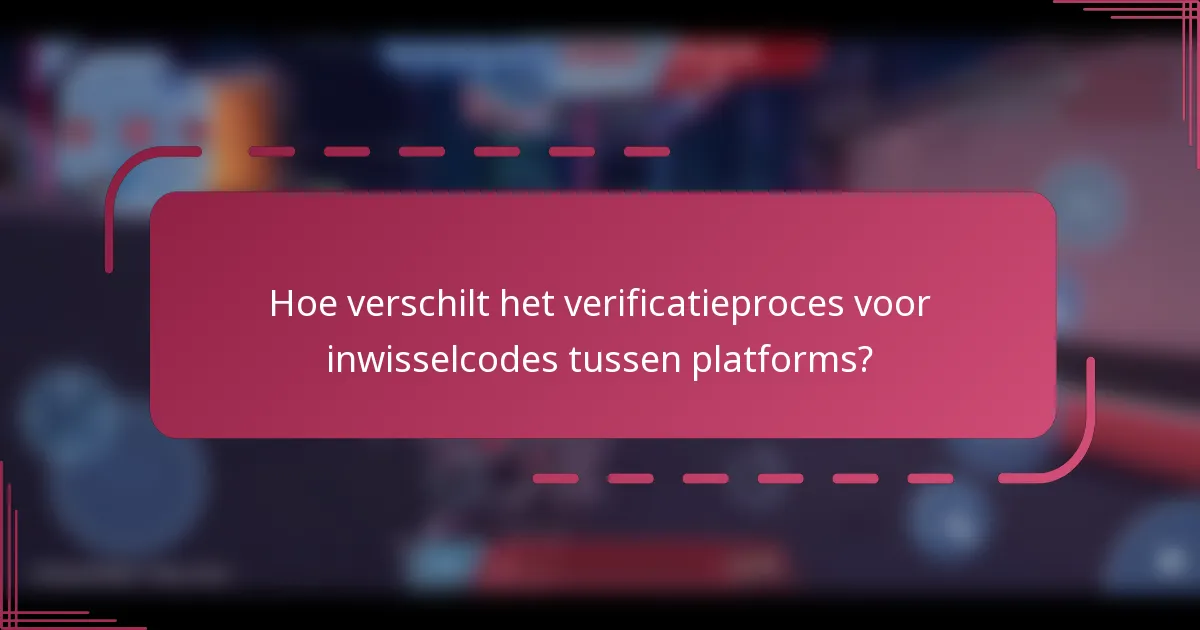 Hoe verschilt het verificatieproces voor inwisselcodes tussen platforms?