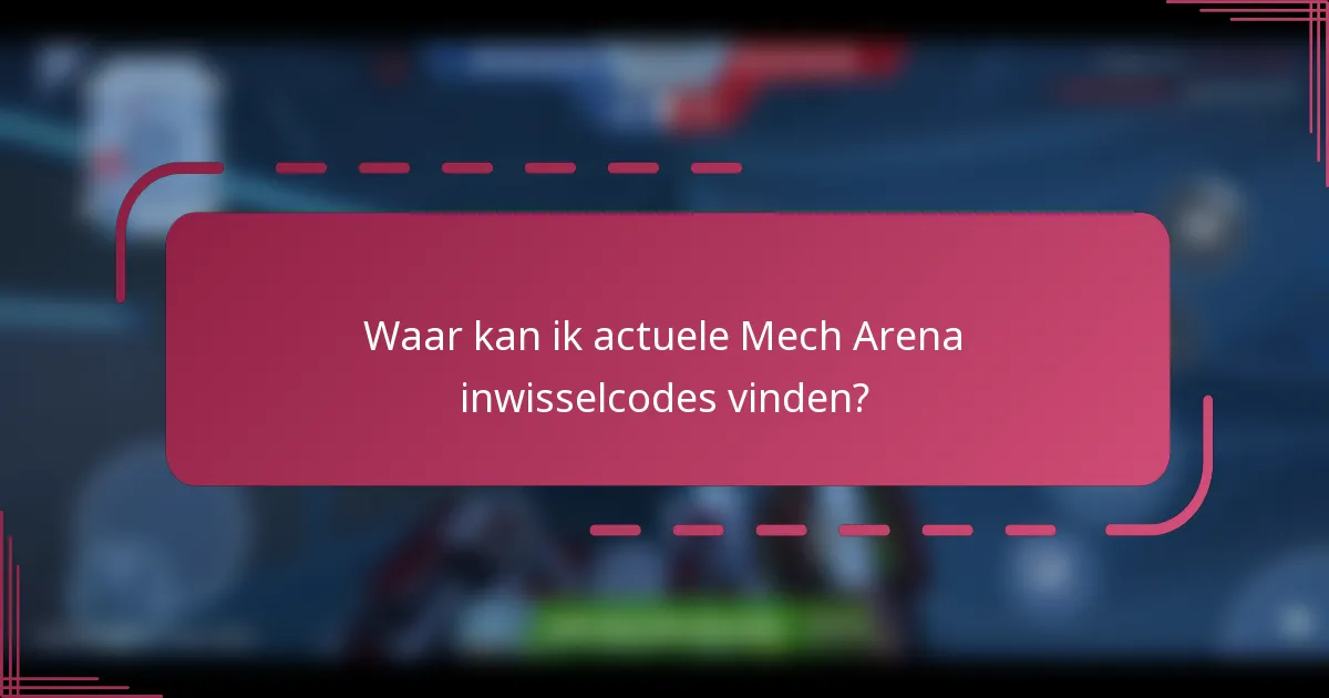 Waar kan ik actuele Mech Arena inwisselcodes vinden?
