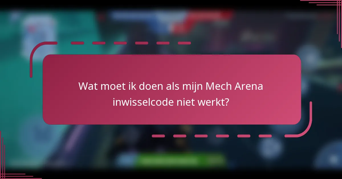 Wat moet ik doen als mijn Mech Arena inwisselcode niet werkt?
