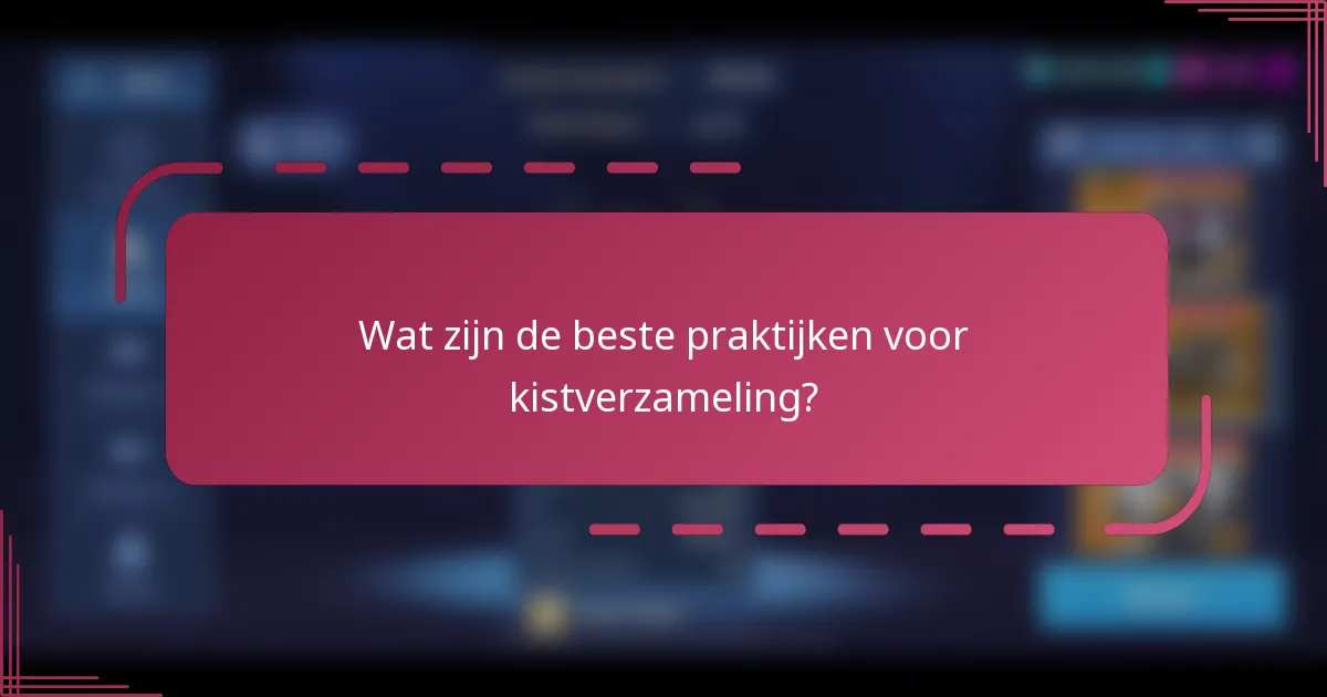 Wat zijn de beste praktijken voor kistverzameling?