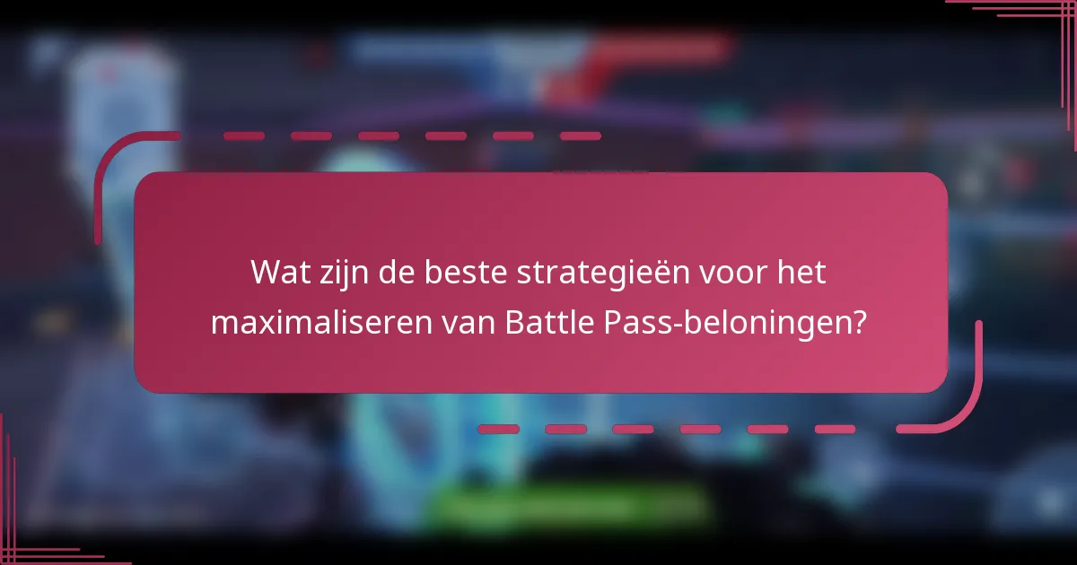 Wat zijn de beste strategieën voor het maximaliseren van Battle Pass-beloningen?