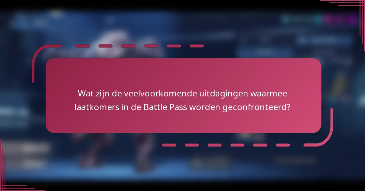 Wat zijn de veelvoorkomende uitdagingen waarmee laatkomers in de Battle Pass worden geconfronteerd?