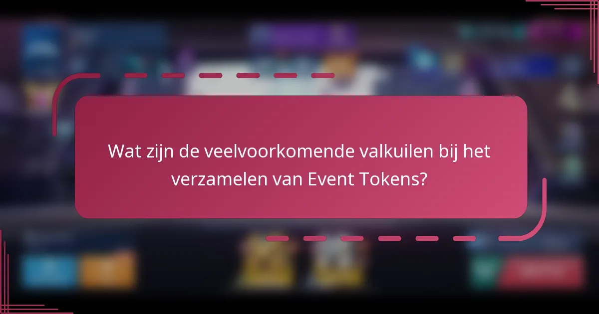 Wat zijn de veelvoorkomende valkuilen bij het verzamelen van Event Tokens?