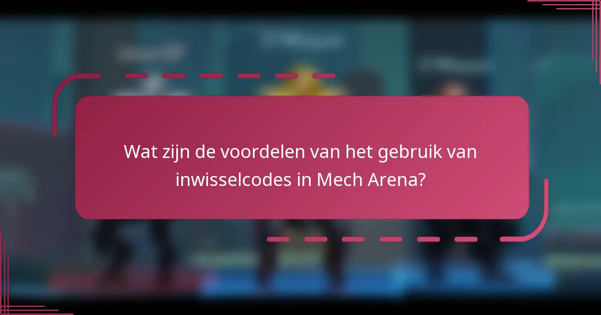Wat zijn de voordelen van het gebruik van inwisselcodes in Mech Arena?