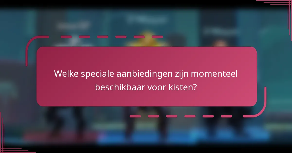 Welke speciale aanbiedingen zijn momenteel beschikbaar voor kisten?
