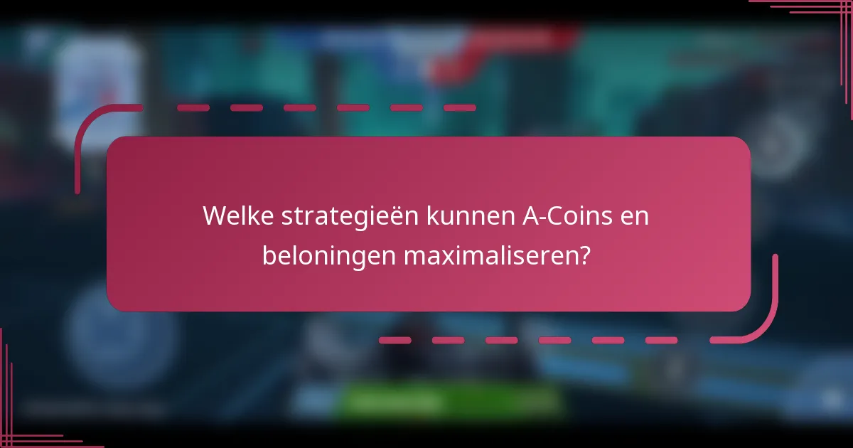 Welke strategieën kunnen A-Coins en beloningen maximaliseren?