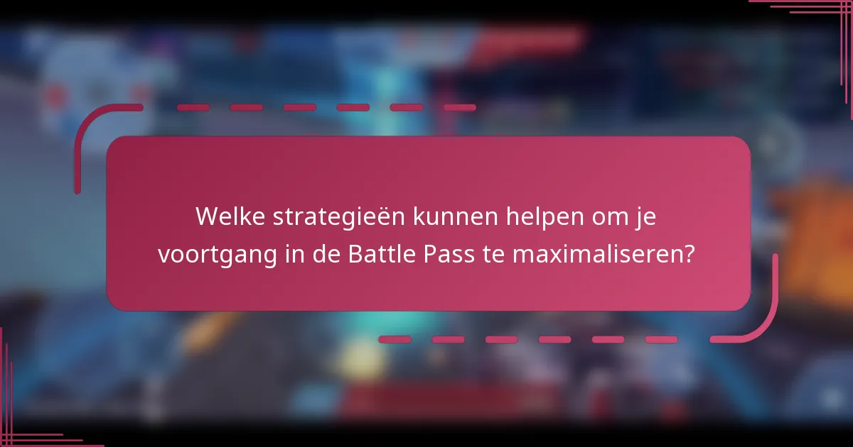 Welke strategieën kunnen helpen om je voortgang in de Battle Pass te maximaliseren?