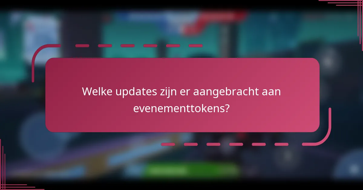 Welke updates zijn er aangebracht aan evenementtokens?