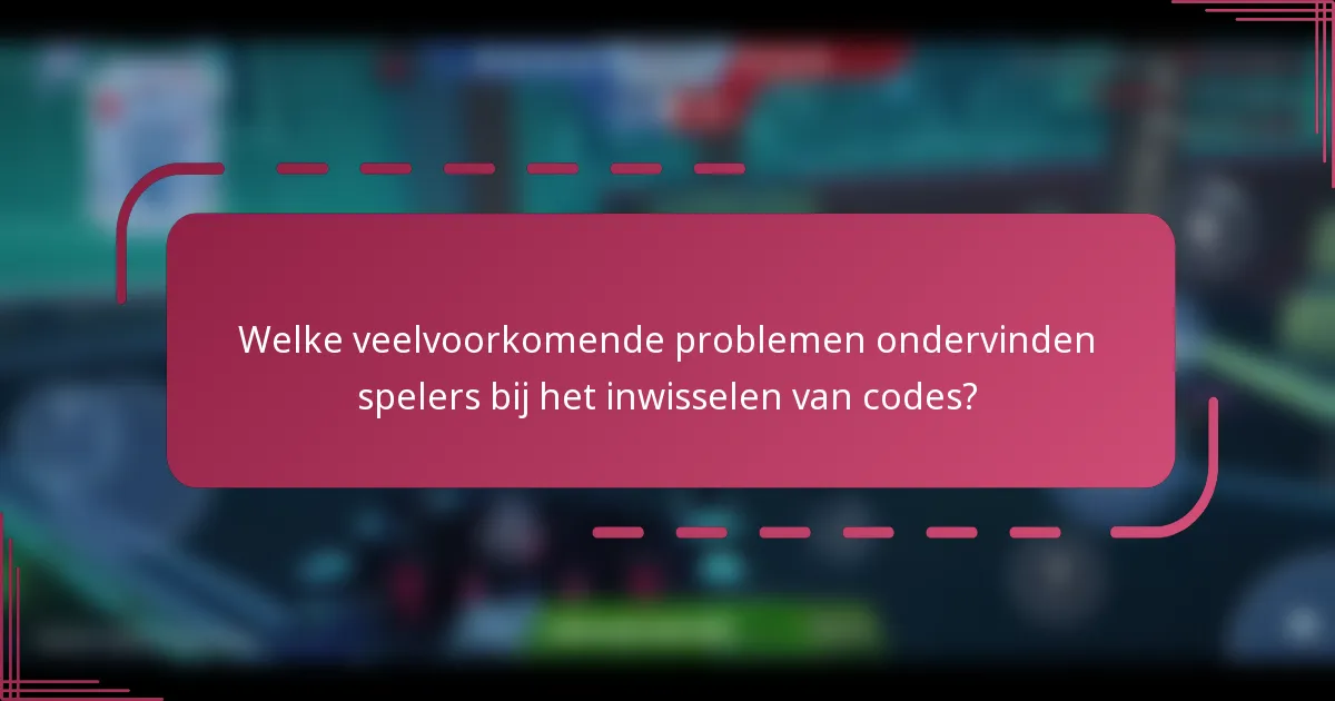 Welke veelvoorkomende problemen ondervinden spelers bij het inwisselen van codes?